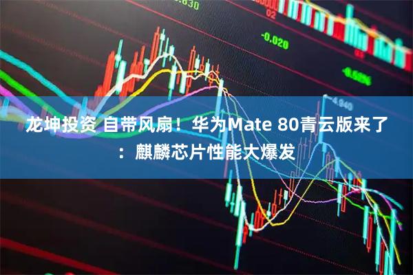 龙坤投资 自带风扇！华为Mate 80青云版来了：麒麟芯片性能大爆发