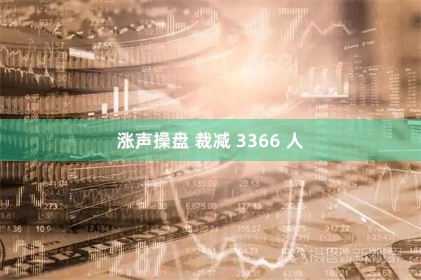 涨声操盘 裁减 3366 人