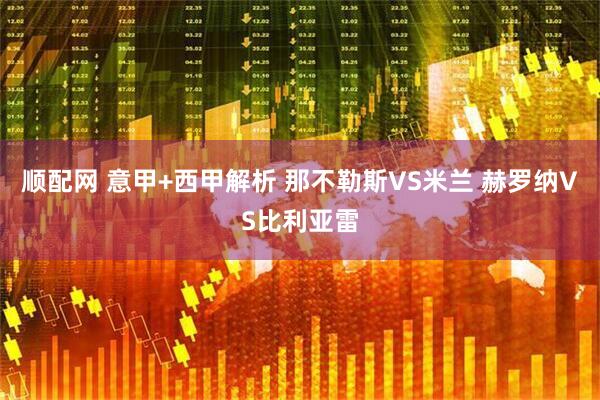 顺配网 意甲+西甲解析 那不勒斯VS米兰 赫罗纳VS比利亚雷
